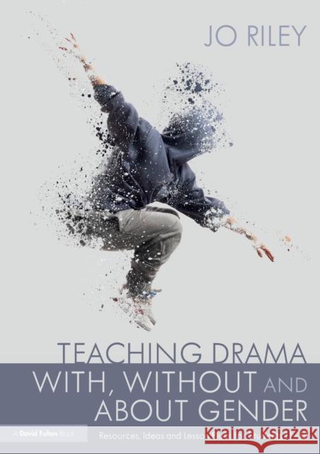 Teaching Drama With, Without and About Gender: Resources, Ideas and Lesson Plans for Students 11-18 Riley, Jo 9780367531812 Routledge