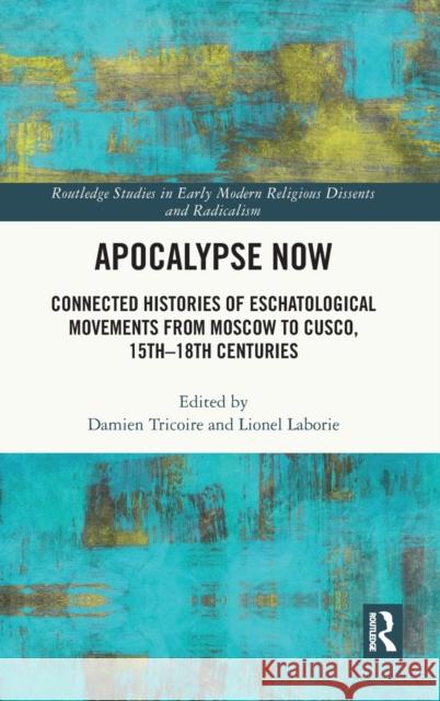 Apocalypse Now: Connected Histories of Eschatological Movements from Moscow to Cusco, 15th-18th Centuries Damien Tricoire Lionel Laborie 9780367532345 Routledge