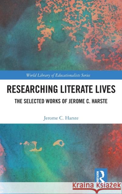 Researching Literate Lives: The Selected Works of Jerome C. Harste Jerome C. Harste 9780367532598 Routledge