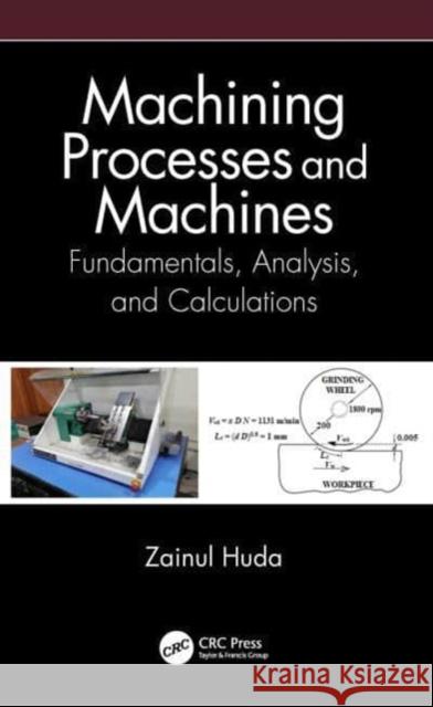 Machining Processes and Machines: Fundamentals, Analysis, and Calculations Zainul Huda 9780367532703