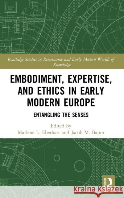 Embodiment, Expertise, and Ethics in Early Modern Europe: Entangling the Senses Marlene L. Eberhart Jacob M. Baum 9780367532840 Routledge