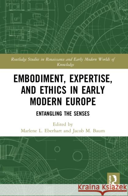 Embodiment, Expertise, and Ethics in Early Modern Europe: Entangling the Senses Marlene L. Eberhart Jacob M. Baum 9780367532857 Routledge