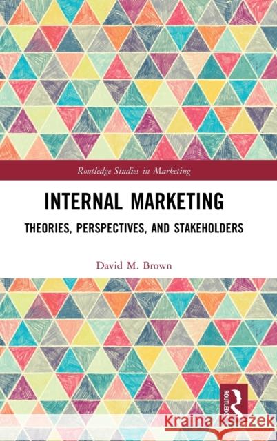 Internal Marketing: Theories, Perspectives, and Stakeholders Brown, David M. 9780367532925 Routledge