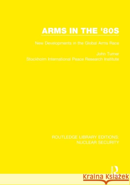 Arms in the '80s: New Developments in the Global Arms Race Turner, John 9780367533205 Taylor & Francis Ltd