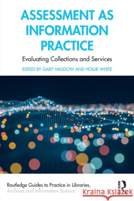 Assessment as Information Practice: Evaluating Collections and Services Gaby Haddow Hollie White 9780367533342 Routledge