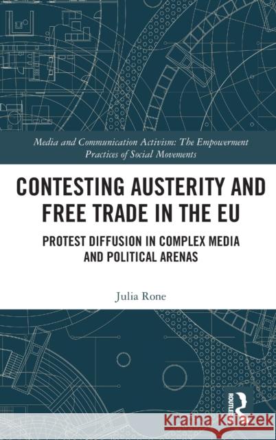Contesting Austerity and Free Trade in the EU: Protest Diffusion in Complex Media and Political Arenas Rone, Julia 9780367533434 Routledge