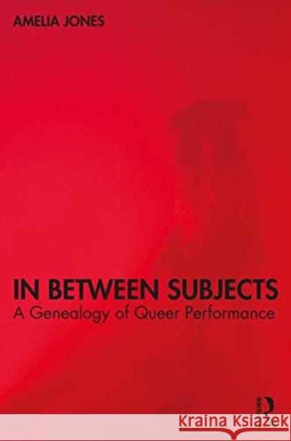 In Between Subjects: A Critical Genealogy of Queer Performance Amelia Jones 9780367533762 Routledge