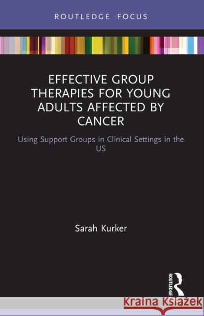 Effective Group Therapies for Young Adults Affected by Cancer: Using Support Groups in Clinical Settings in the US Kurker, Sarah F. 9780367533823 Taylor & Francis Ltd