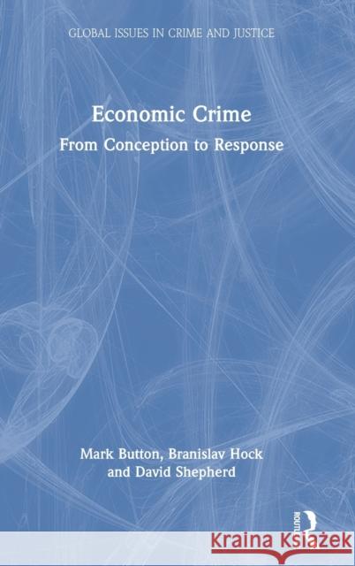Economic Crime: From Conception to Response Mark Button Branislav Hock David Shepherd 9780367533861