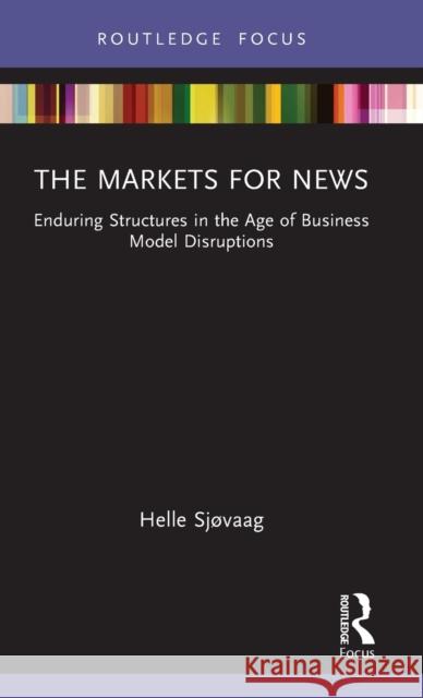 The Markets for News: Enduring Structures in the Age of Business Model Disruptions Sjøvaag, Helle 9780367533953 Taylor & Francis Ltd