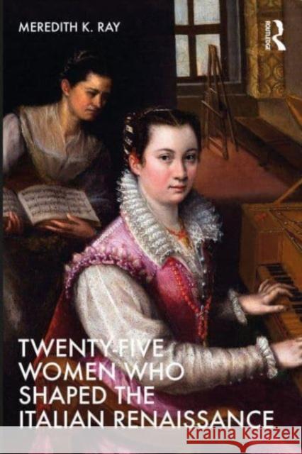 Twenty-Five Women Who Shaped the Italian Renaissance Meredith K. Ray 9780367533984 Taylor & Francis Ltd