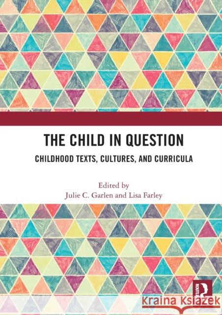 The Child in Question: Childhood Texts, Cultures, and Curricula Julie C. Garlen Lisa Farley 9780367534004 Routledge