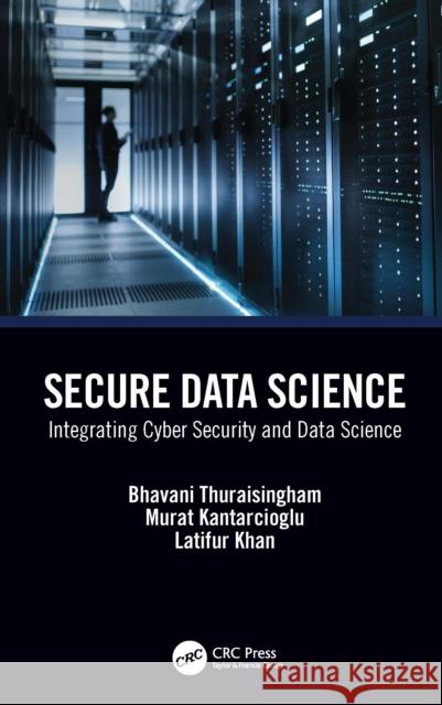 Secure Data Science: Integrating Cyber Security and Data Science Bhavani Thuraisingham Murat Kantarcioglu Latifur Khan 9780367534103