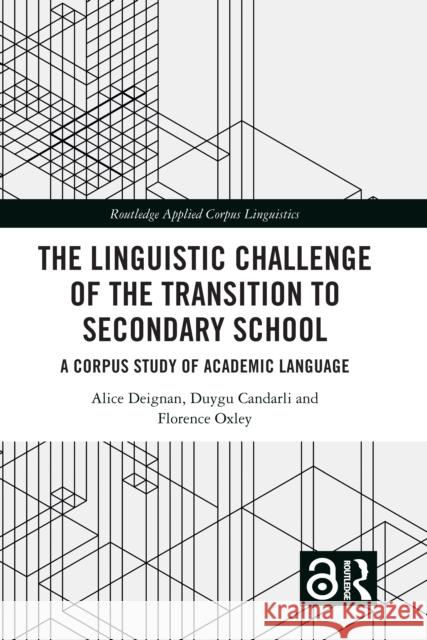 The Linguistic Challenge of the Transition to Secondary School: A Corpus Study of Academic Language Alice Deignan Duygu Candarli Florence Oxley 9780367534226 Routledge