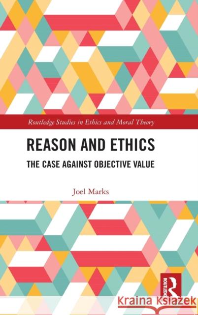 Reason and Ethics: The Case Against Objective Value Joel Marks 9780367534325