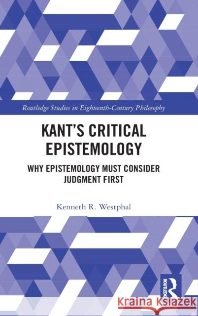 Kant's Critical Epistemology: Why Epistemology Must Consider Judgment First Westphal, Kenneth R. 9780367534332 Routledge