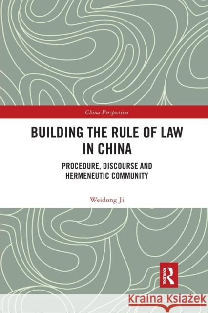 Building the Rule of Law in China: Procedure, Discourse and Hermeneutic Community Weidong Ji 9780367534363