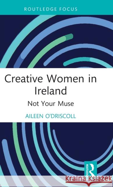Creative Women in Ireland: Not Your Muse O'Driscoll, Aileen 9780367534486 Taylor & Francis Ltd