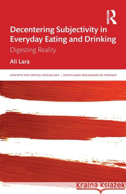 Decentering Subjectivity in Everyday Eating and Drinking: Digesting Reality Ali Lara 9780367534851 Routledge