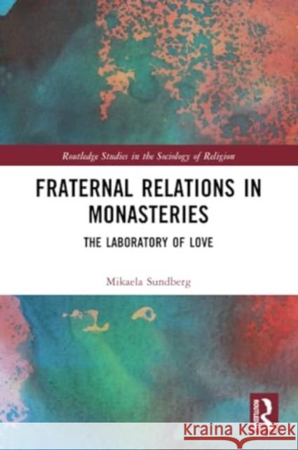 Fraternal Relations in Monasteries: The Laboratory of Love Mikaela Sundberg 9780367534929 Routledge