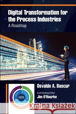 Digital Transformation for the Process Industries: A Roadmap Osvaldo A. (OSIsoft LLC, California) Bascur 9780367535186 CRC Press
