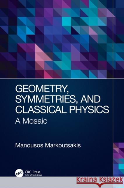 Geometry, Symmetries, and Classical Physics: A Mosaic Manousos Markoutsakis 9780367535230 CRC Press