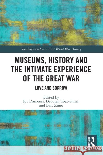 Museums, History and the Intimate Experience of the Great War: Love and Sorrow Damousi, Joy 9780367535254