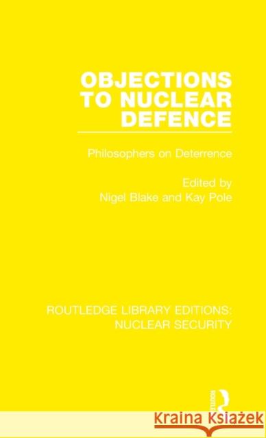 Objections to Nuclear Defence: Philosophers on Deterrence Nigel Blake Kay Pole 9780367535261