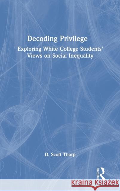 Decoding Privilege: Exploring White College Students' Views on Social Inequality D. Scott Tharp 9780367535315 Routledge