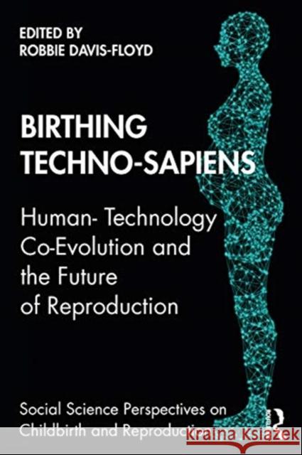 Birthing Techno-Sapiens: Human-Technology Co-Evolution and the Future of Reproduction Robbie Davis-Floyd 9780367535438