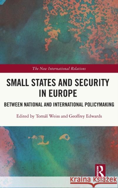 Small States and Security in Europe: Between National and International Policymaking Tom Weiss Geoffrey Edwards 9780367535513