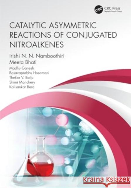 Catalytic Asymmetric Reactions of Conjugated Nitroalkenes Irishi N. N. Namboothiri Meeta Bhati Madhu Ganesh 9780367535629