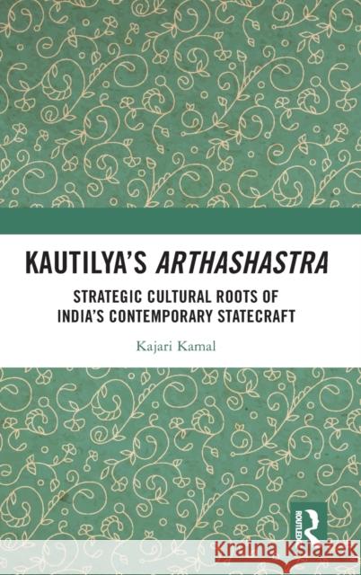 Kautilya's Arthashastra: Strategic Cultural Roots of India's Contemporary Statecraft Kajari Kamal 9780367535674 Routledge Chapman & Hall
