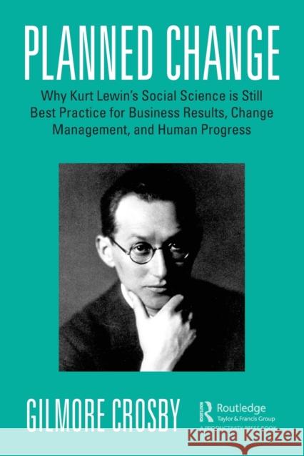 Planned Change: Why Kurt Lewin's Social Science Is Still Best Practice for Business Results, Change Management, and Human Progress Gilmore Crosby 9780367535728 Productivity Press