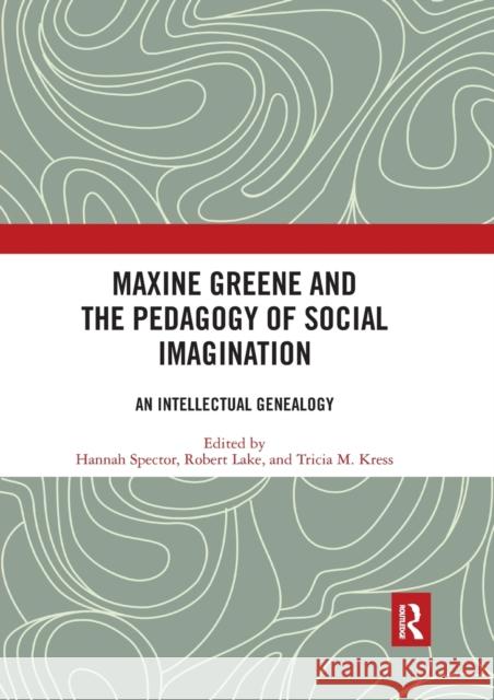 Maxine Greene and the Pedagogy of Social Imagination: An Intellectual Genealogy Hannah Spector Robert Lake Tricia M. Kress 9780367535827