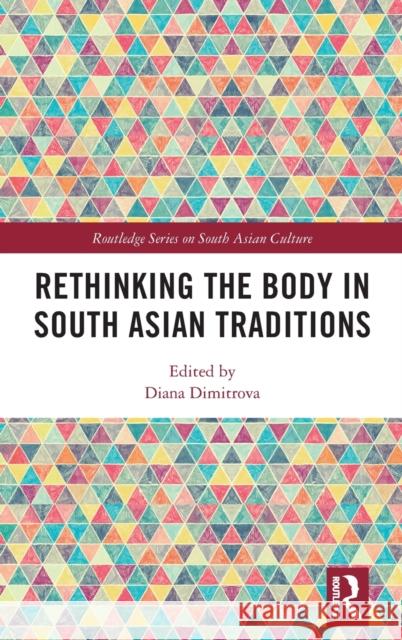 Rethinking the Body in South Asian Traditions Diana Dimitrova 9780367536183