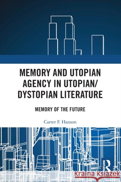 Memory and Utopian Agency in Utopian/Dystopian Literature: Memory of the Future Carter F. Hanson 9780367536305 Routledge
