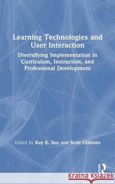 Learning Technologies and User Interaction: Diversifying Implementation in Curriculum, Instruction, and Professional Development Kay K. Seo Scott Gibbons 9780367536336 Routledge