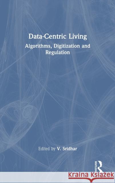 Data-Centric Living: Algorithms, Digitization and Regulation Sridhar, V. 9780367536534 Routledge Chapman & Hall