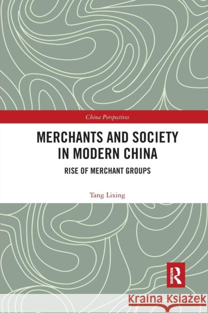 Merchants and Society in Modern China: Rise of Merchant Groups Tang Lixing 9780367536800