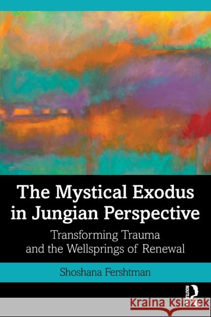 The Mystical Exodus in Jungian Perspective: Transforming Trauma and the Wellsprings of Renewal Shoshana Fershtman 9780367537135 Routledge