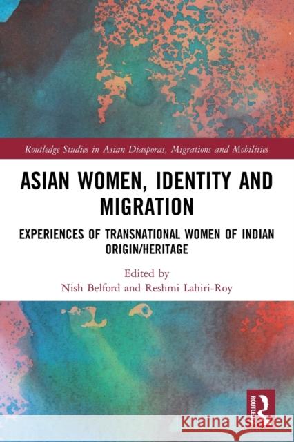 Asian Women, Identity and Migration: Experiences of Transnational Women of Indian Origin/Heritage Nish Belford Reshmi Lahiri-Roy 9780367537289 Routledge