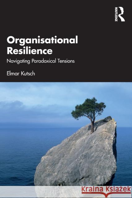 Organisational Resilience: Navigating Paradoxical Tensions Kutsch, Elmar 9780367537319 Taylor & Francis Ltd