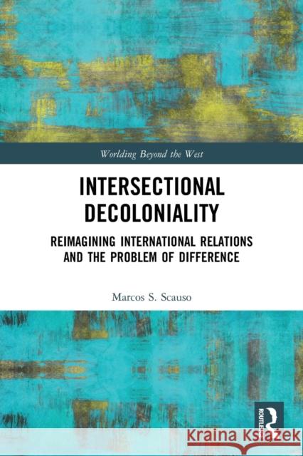 Intersectional Decoloniality: Reimagining International Relations and the Problem of Difference  9780367537333 Routledge