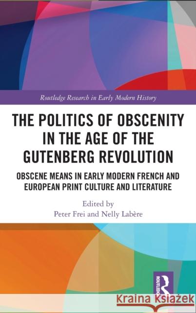 The Politics of Obscenity in the Age of the Gutenberg Revolution: Obscene Means in Early Modern French and European Print Culture and Literature Peter Frei Nelly Lab 9780367537357 Routledge