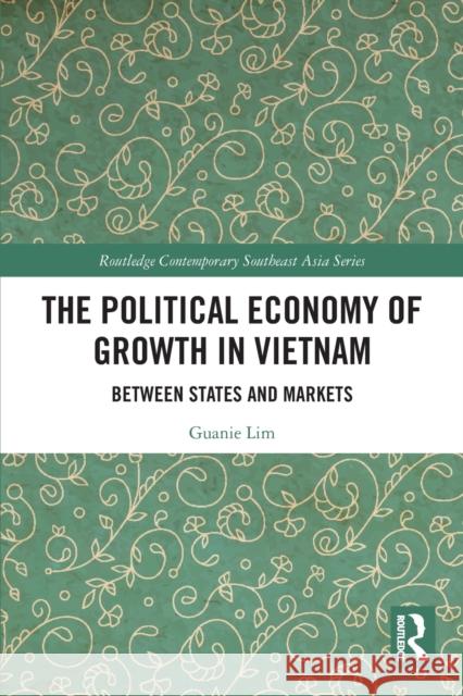 The Political Economy of Growth in Vietnam: Between States and Markets  9780367537562 Routledge