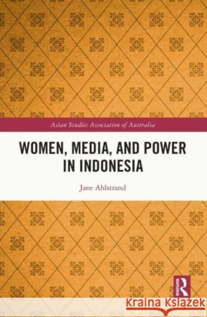 Women, Media, and Power in Indonesia Jane Ahlstrand 9780367537678 Taylor & Francis Ltd
