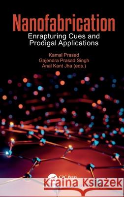 Nanofabrication: Enrapturing Cues and Prodigal Applications Kamal Prasad Gajendra Prasad Singh Anal Kant Jha 9780367537852