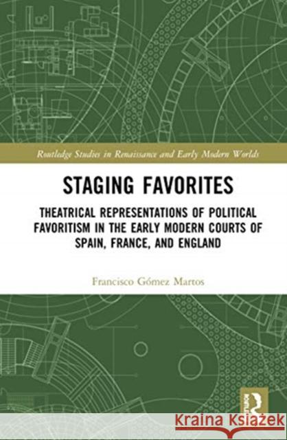 Staging Favorites: Theatrical Representations of Political Favoritism in the Early Modern Courts of Spain, France, and England G 9780367538415 Routledge