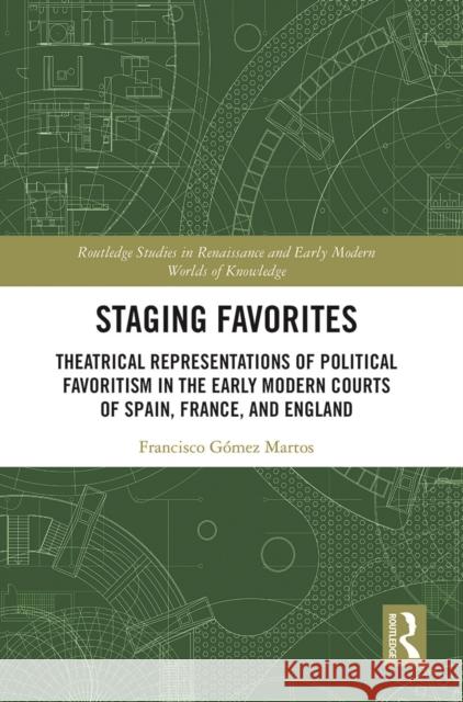 Staging Favorites: Theatrical Representations of Political Favoritism in the Early Modern Courts of Spain, France, and England  9780367538439 Routledge